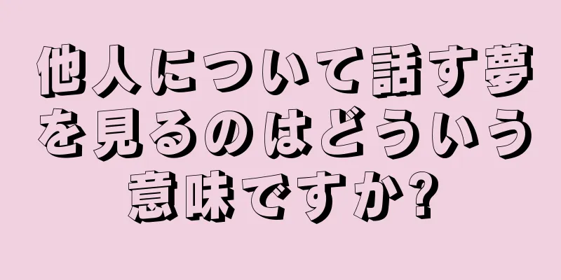 他人について話す夢を見るのはどういう意味ですか?