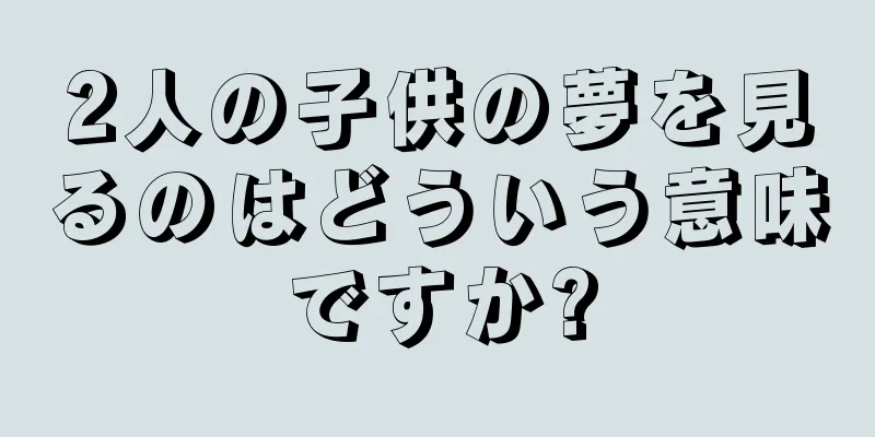 2人の子供の夢を見るのはどういう意味ですか?