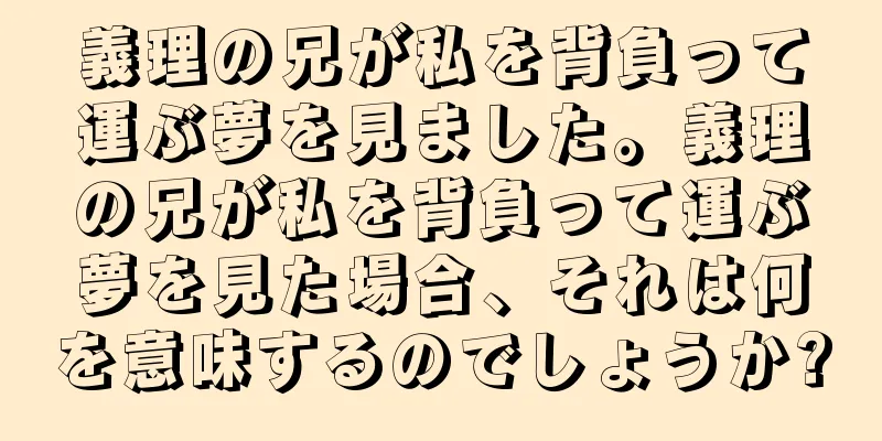 義理の兄が私を背負って運ぶ夢を見ました。義理の兄が私を背負って運ぶ夢を見た場合、それは何を意味するのでしょうか?