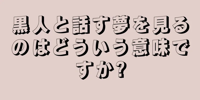 黒人と話す夢を見るのはどういう意味ですか?