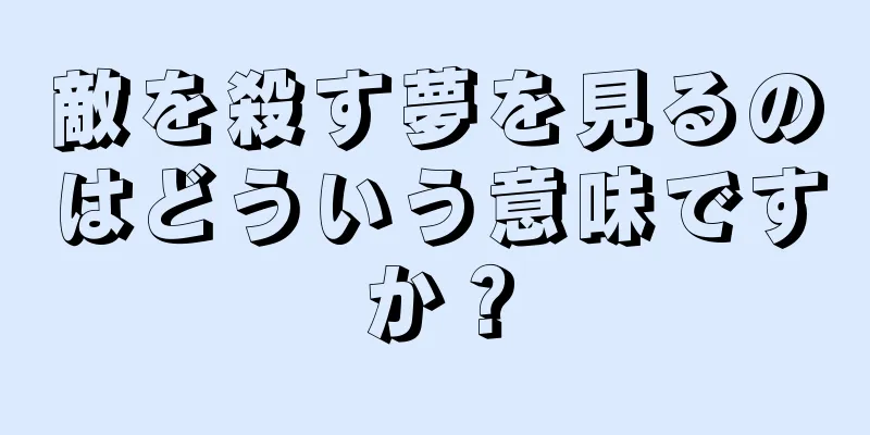 敵を殺す夢を見るのはどういう意味ですか？