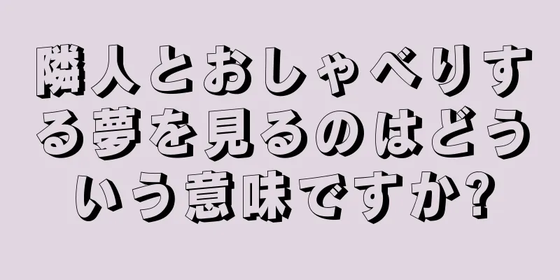 隣人とおしゃべりする夢を見るのはどういう意味ですか?