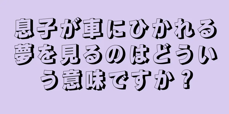 息子が車にひかれる夢を見るのはどういう意味ですか？