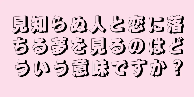 見知らぬ人と恋に落ちる夢を見るのはどういう意味ですか？