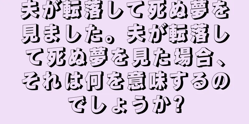 夫が転落して死ぬ夢を見ました。夫が転落して死ぬ夢を見た場合、それは何を意味するのでしょうか?