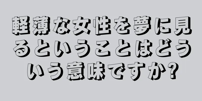 軽薄な女性を夢に見るということはどういう意味ですか?