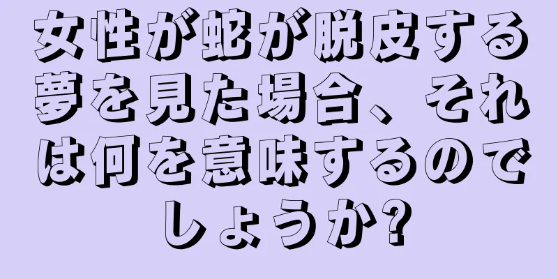 女性が蛇が脱皮する夢を見た場合、それは何を意味するのでしょうか?