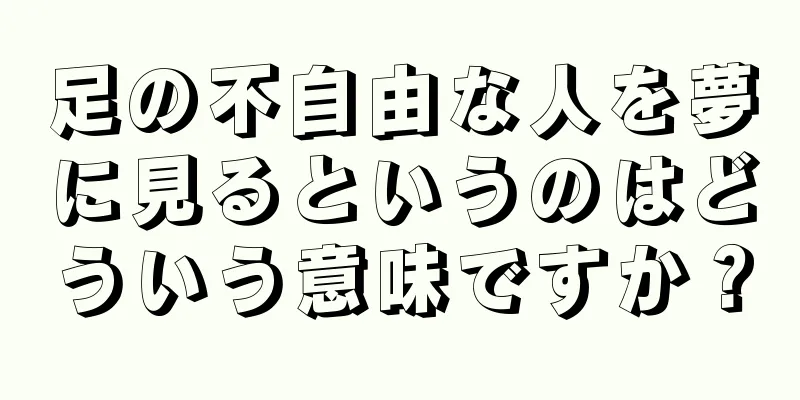 足の不自由な人を夢に見るというのはどういう意味ですか？