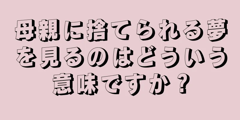 母親に捨てられる夢を見るのはどういう意味ですか？