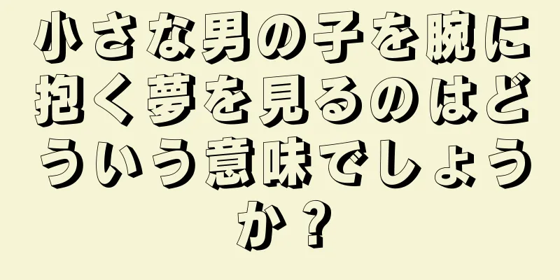 小さな男の子を腕に抱く夢を見るのはどういう意味でしょうか？