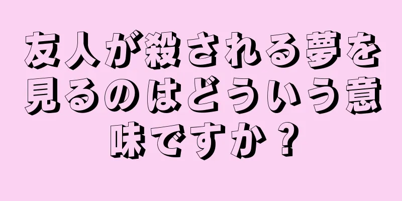 友人が殺される夢を見るのはどういう意味ですか？