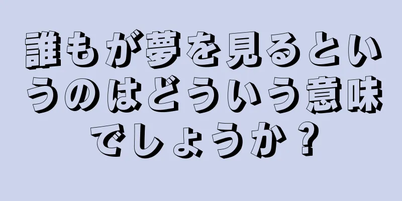 誰もが夢を見るというのはどういう意味でしょうか？