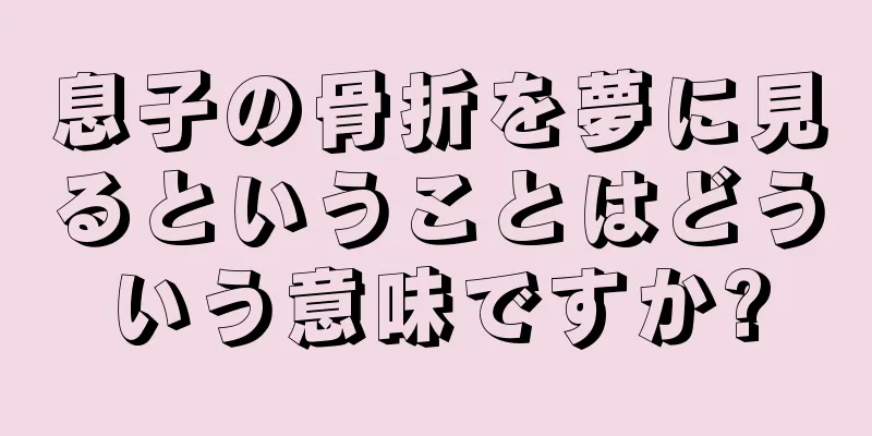 息子の骨折を夢に見るということはどういう意味ですか?