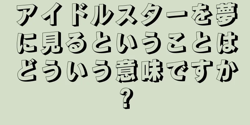 アイドルスターを夢に見るということはどういう意味ですか?