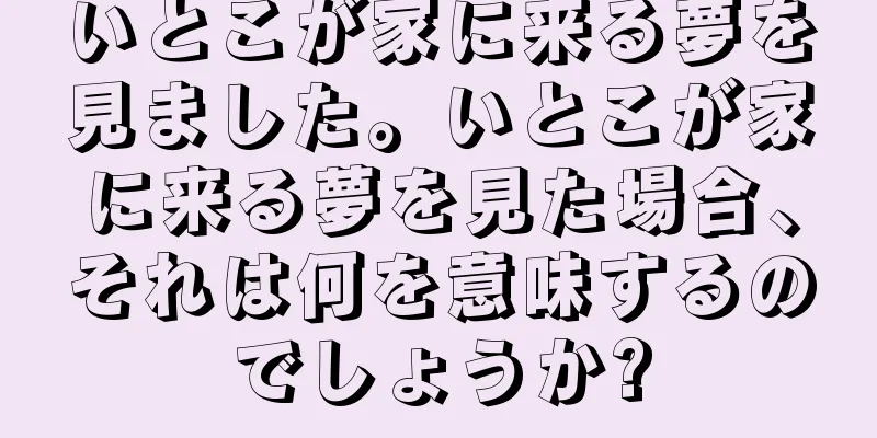 いとこが家に来る夢を見ました。いとこが家に来る夢を見た場合、それは何を意味するのでしょうか?