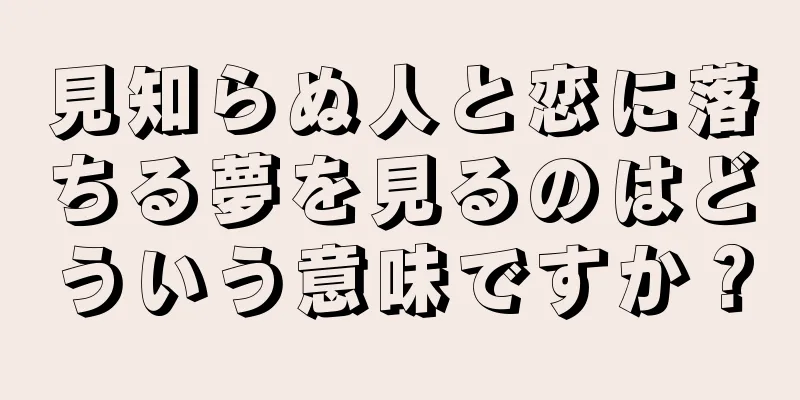 見知らぬ人と恋に落ちる夢を見るのはどういう意味ですか？