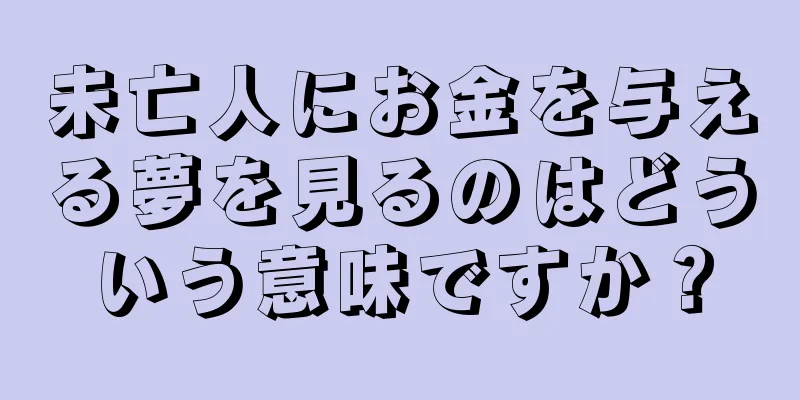 未亡人にお金を与える夢を見るのはどういう意味ですか？
