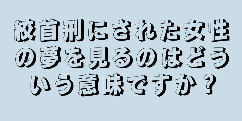 絞首刑にされた女性の夢を見るのはどういう意味ですか？