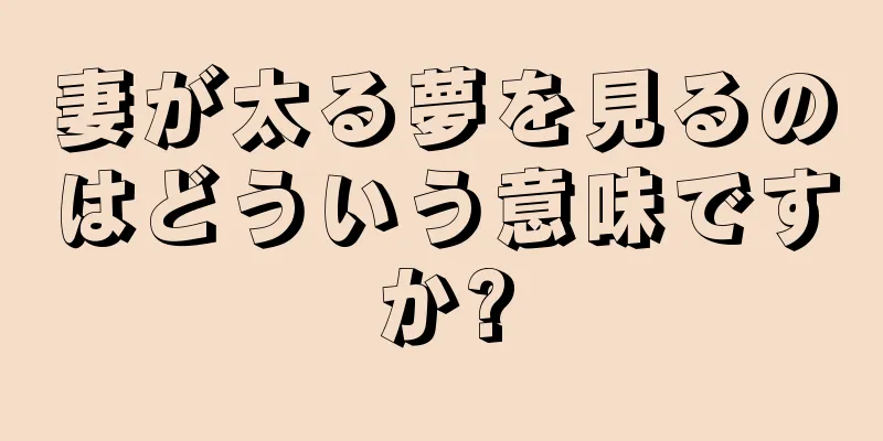 妻が太る夢を見るのはどういう意味ですか?