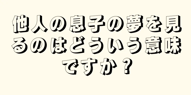 他人の息子の夢を見るのはどういう意味ですか？