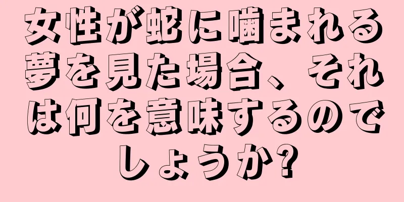 女性が蛇に噛まれる夢を見た場合、それは何を意味するのでしょうか?