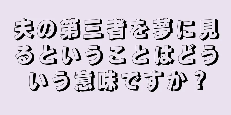 夫の第三者を夢に見るということはどういう意味ですか？