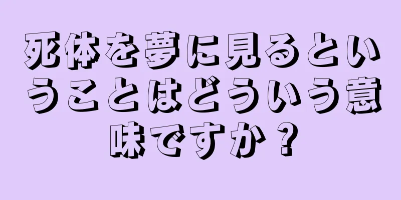 死体を夢に見るということはどういう意味ですか？