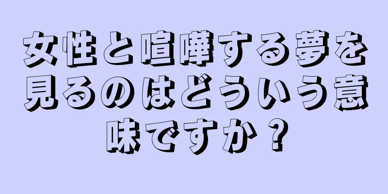 女性と喧嘩する夢を見るのはどういう意味ですか？