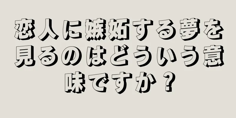 恋人に嫉妬する夢を見るのはどういう意味ですか？