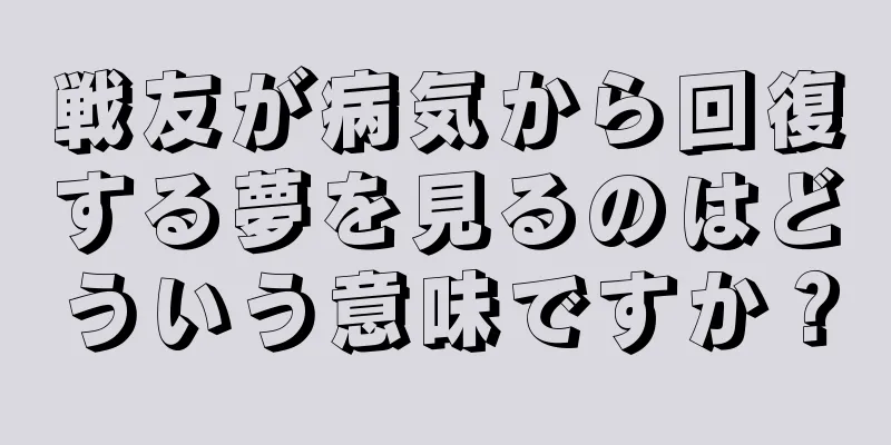 戦友が病気から回復する夢を見るのはどういう意味ですか？