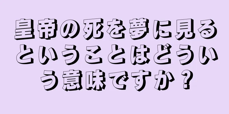皇帝の死を夢に見るということはどういう意味ですか？