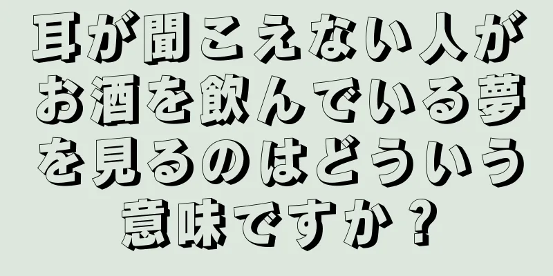 耳が聞こえない人がお酒を飲んでいる夢を見るのはどういう意味ですか？