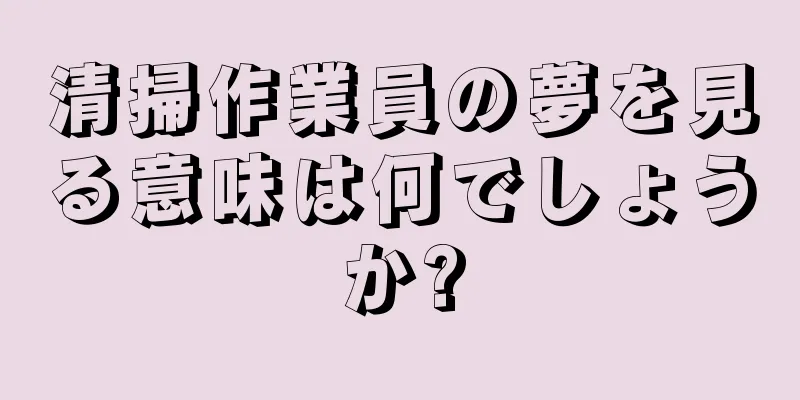 清掃作業員の夢を見る意味は何でしょうか?