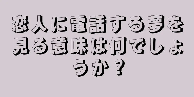 恋人に電話する夢を見る意味は何でしょうか？