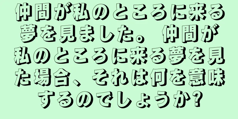 仲間が私のところに来る夢を見ました。 仲間が私のところに来る夢を見た場合、それは何を意味するのでしょうか?