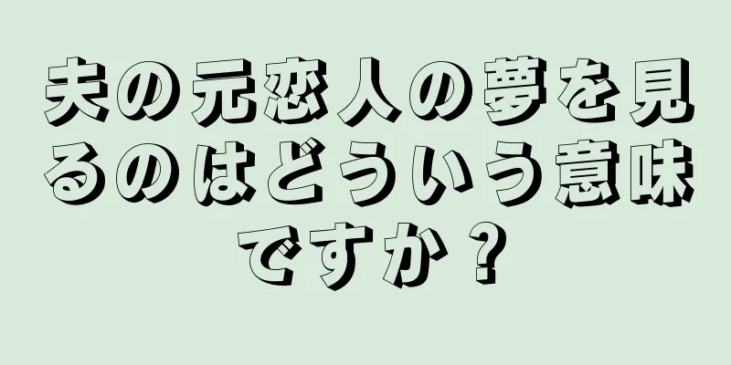 夫の元恋人の夢を見るのはどういう意味ですか？