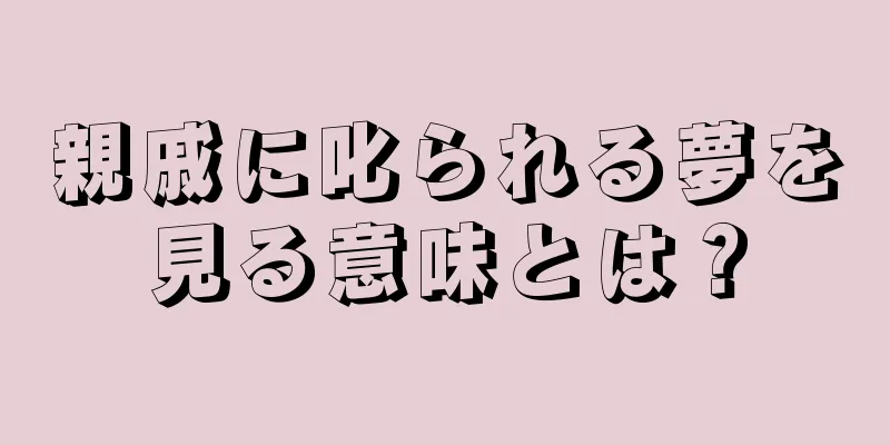 親戚に叱られる夢を見る意味とは？
