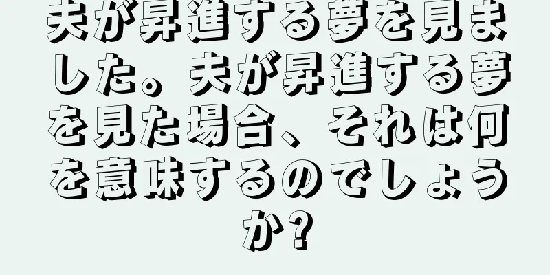 夫が昇進する夢を見ました。夫が昇進する夢を見た場合、それは何を意味するのでしょうか?