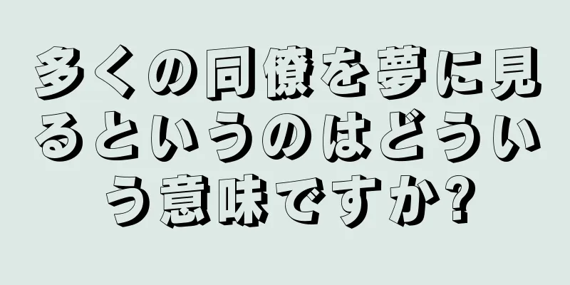 多くの同僚を夢に見るというのはどういう意味ですか?
