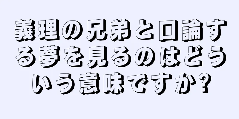 義理の兄弟と口論する夢を見るのはどういう意味ですか?