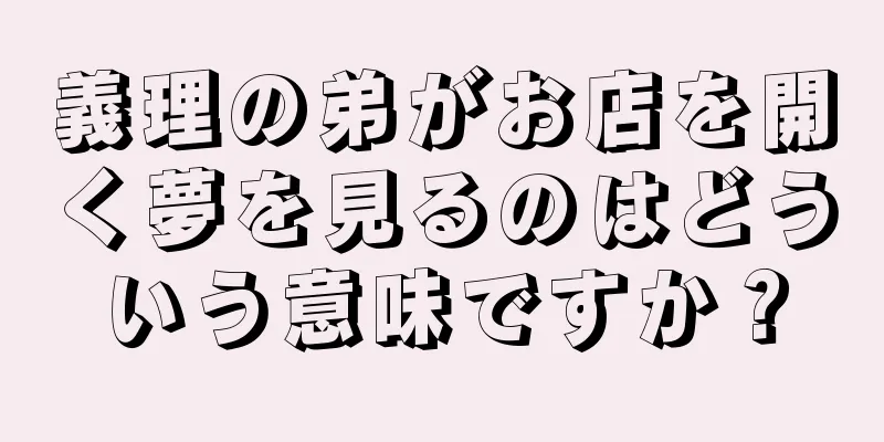 義理の弟がお店を開く夢を見るのはどういう意味ですか？