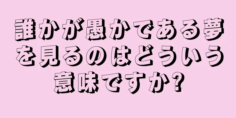 誰かが愚かである夢を見るのはどういう意味ですか?