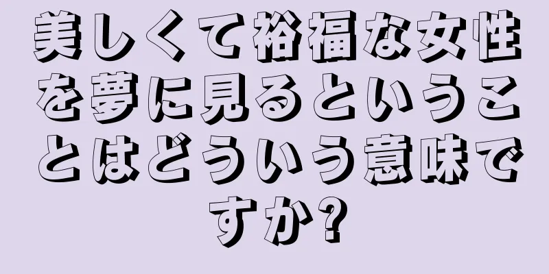 美しくて裕福な女性を夢に見るということはどういう意味ですか?