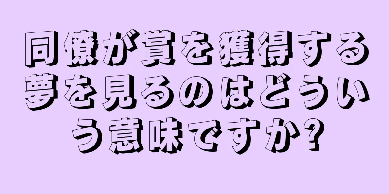 同僚が賞を獲得する夢を見るのはどういう意味ですか?