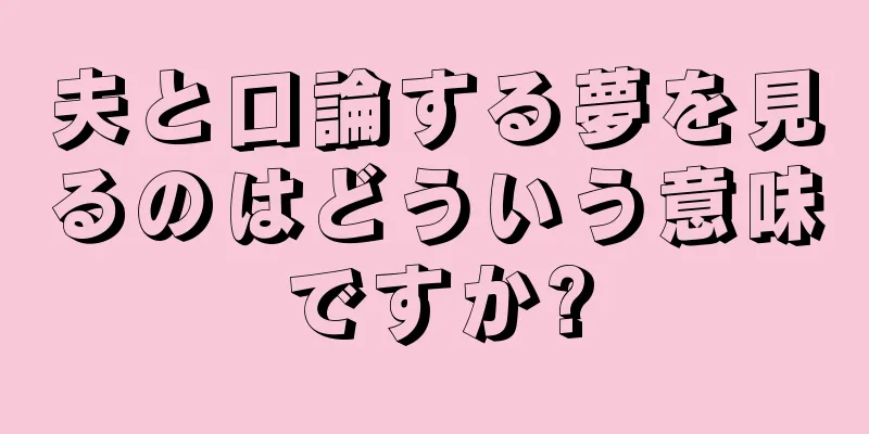 夫と口論する夢を見るのはどういう意味ですか?