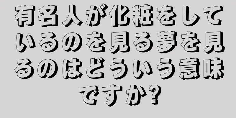 有名人が化粧をしているのを見る夢を見るのはどういう意味ですか?