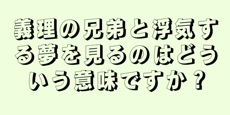 義理の兄弟と浮気する夢を見るのはどういう意味ですか？