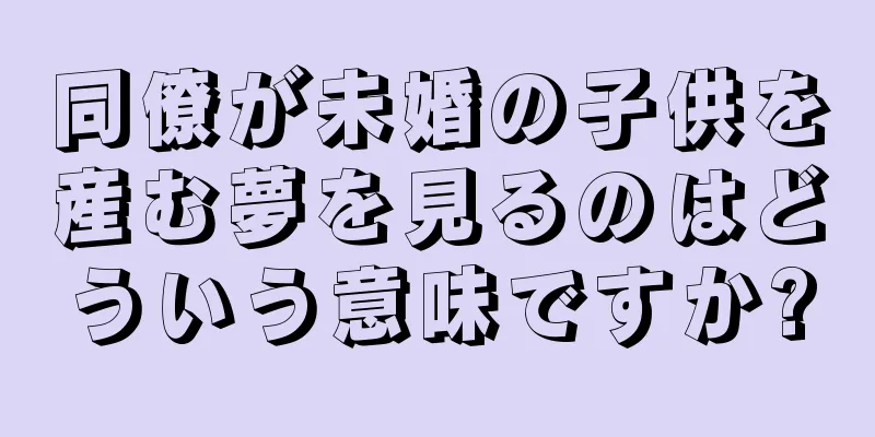 同僚が未婚の子供を産む夢を見るのはどういう意味ですか?