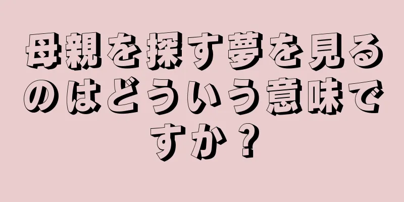 母親を探す夢を見るのはどういう意味ですか？
