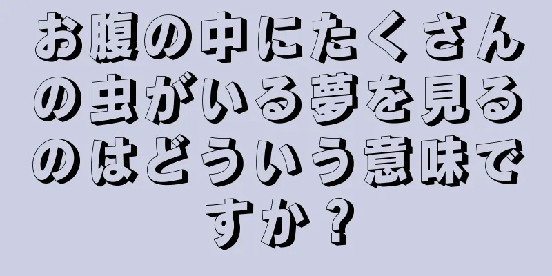 お腹の中にたくさんの虫がいる夢を見るのはどういう意味ですか？
